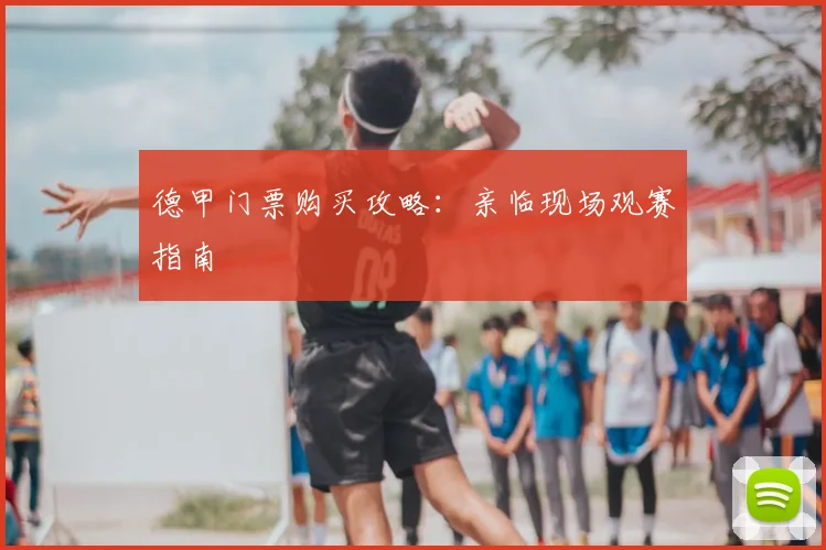 德甲门票购买攻略:亲临现场观赛指南