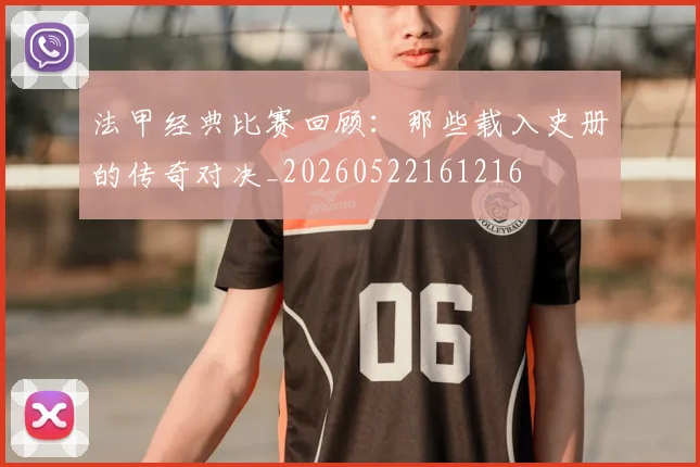 法甲经典比赛回顾：那些载入史册的传奇对决_20260522161216