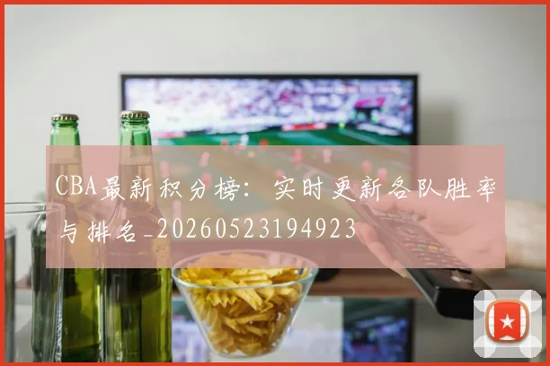 CBA最新积分榜:实时更新各队胜率与排名_20260523194923