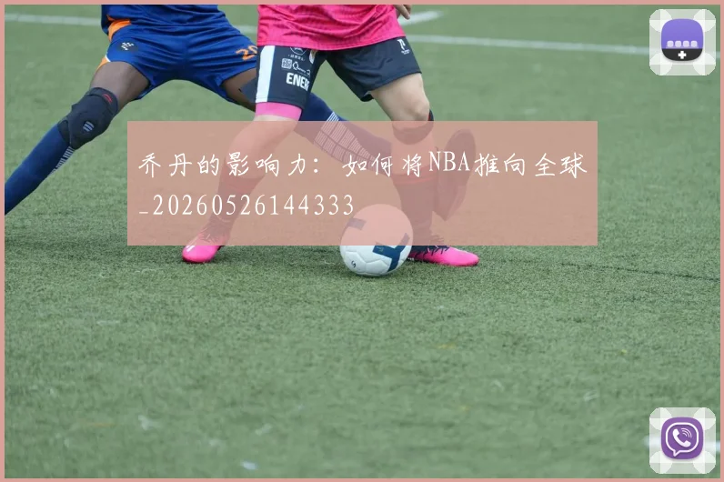 乔丹的影响力:如何将NBA推向全球_20260526144333