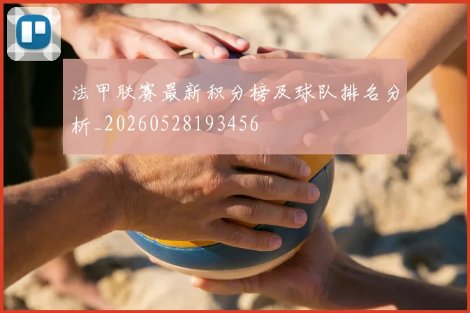 法甲联赛最新积分榜及球队排名分析_20260528193456