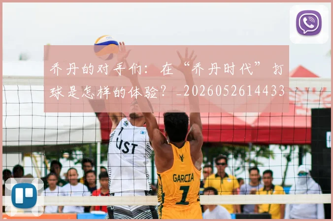 乔丹的对手们:在“乔丹时代”打球是怎样的体验?_20260526144331