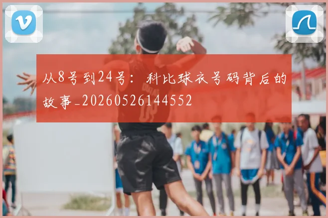从8号到24号:科比球衣号码背后的故事_20260526144552