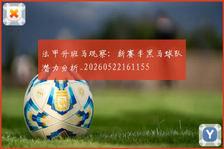 法甲升班马观察:新赛季黑马球队潜力分析_20260522161155