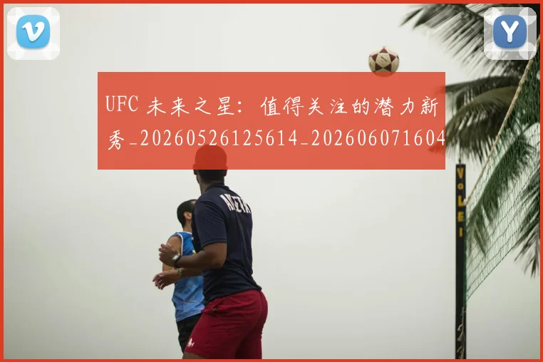 UFC 未来之星：值得关注的潜力新秀_20260526125614_20260607160433
