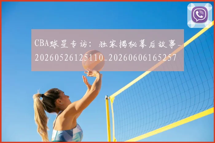 CBA球星专访:独家揭秘幕后故事_20260526125110_20260606165257