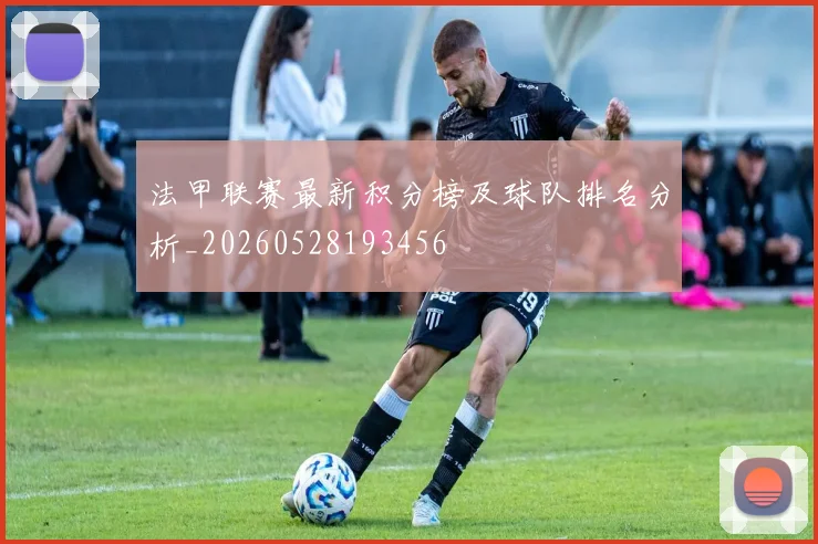 法甲联赛最新积分榜及球队排名分析_20260528193456