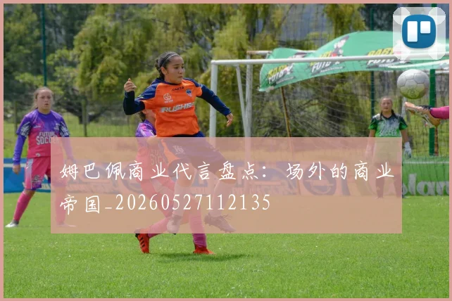 姆巴佩商业代言盘点：场外的商业帝国_20260527112135