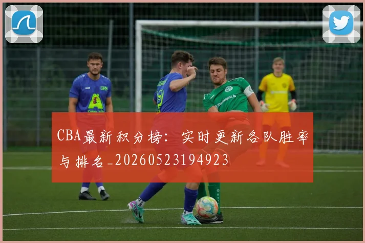 CBA最新积分榜:实时更新各队胜率与排名_20260523194923